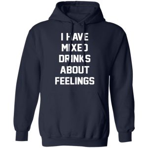 I Have Mixed Drinks About Feelings T-Shirts, Hoodies, Sweater 10 I Have Mixed Drinks About Feelings T Shirts Hoodies Sweater 7