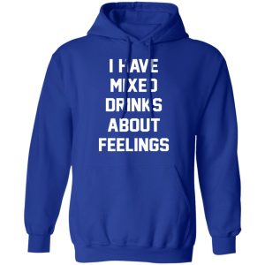 I Have Mixed Drinks About Feelings T-Shirts, Hoodies, Sweater 12 I Have Mixed Drinks About Feelings T Shirts Hoodies Sweater 9