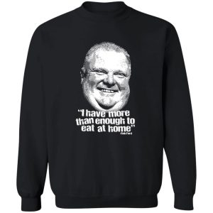 I Have More Than Enough To Eat At Home Rob Ford T-Shirts, Hoodie, Sweater 2 I Have More Than Enough To Eat At Home Rob Ford T Shirts Hoodie Sweater 11