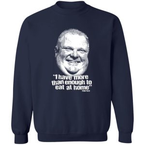 I Have More Than Enough To Eat At Home Rob Ford T-Shirts, Hoodie, Sweater 3 I Have More Than Enough To Eat At Home Rob Ford T Shirts Hoodie Sweater 12