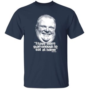 I Have More Than Enough To Eat At Home Rob Ford T-Shirts, Hoodie, Sweater 4 I Have More Than Enough To Eat At Home Rob Ford T Shirts Hoodie Sweater 2