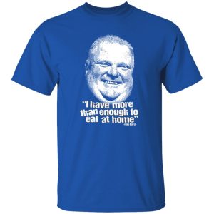 I Have More Than Enough To Eat At Home Rob Ford T-Shirts, Hoodie, Sweater 5 I Have More Than Enough To Eat At Home Rob Ford T Shirts Hoodie Sweater 3