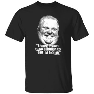I Have More Than Enough To Eat At Home Rob Ford T-Shirts, Hoodie, Sweater 6 I Have More Than Enough To Eat At Home Rob Ford T Shirts Hoodie Sweater 4