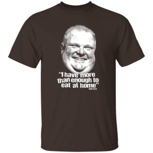 I Have More Than Enough To Eat At Home Rob Ford T-Shirts, Hoodie, Sweater 7 I Have More Than Enough To Eat At Home Rob Ford T Shirts Hoodie Sweater 5