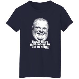 I Have More Than Enough To Eat At Home Rob Ford T-Shirts, Hoodie, Sweater 8 I Have More Than Enough To Eat At Home Rob Ford T Shirts Hoodie Sweater 6