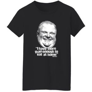 I Have More Than Enough To Eat At Home Rob Ford T-Shirts, Hoodie, Sweater 9 I Have More Than Enough To Eat At Home Rob Ford T Shirts Hoodie Sweater 7