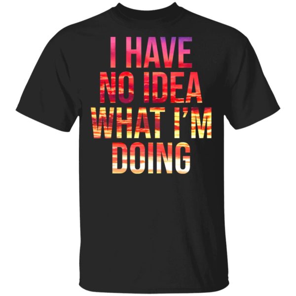 I Have No Idea What I’m Doing Shirt