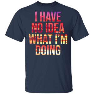 I Have No Idea What I'm Doing Shirt 11
