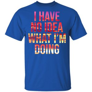 I Have No Idea What I'm Doing Shirt 12
