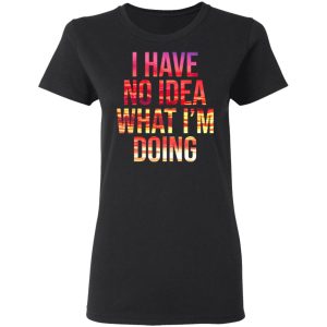 I Have No Idea What I'm Doing Shirt 13