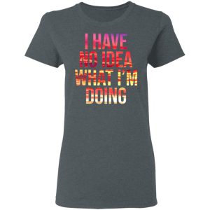 I Have No Idea What I'm Doing Shirt 2