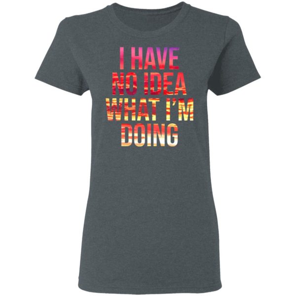 I Have No Idea What I’m Doing Shirt