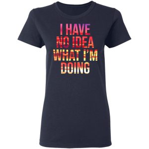 I Have No Idea What I'm Doing Shirt 3
