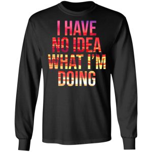 I Have No Idea What I'm Doing Shirt 5
