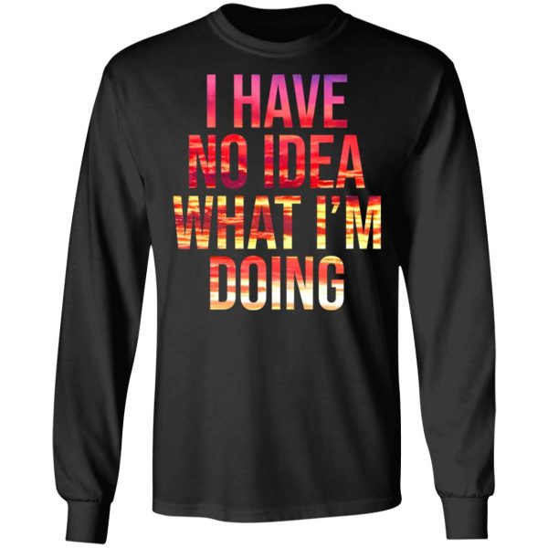 I Have No Idea What I’m Doing Shirt