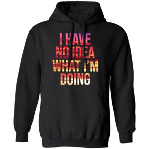 I Have No Idea What I'm Doing Shirt 6