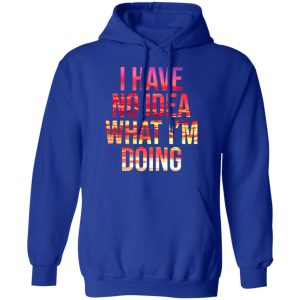 I Have No Idea What I'm Doing Shirt 9