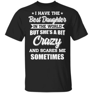 I Have The Best Daughter In The World But She’s A Bit Crazy T-Shirts I Have The Best Daughter In The World But She’s A Bit Crazy T-Shirts
