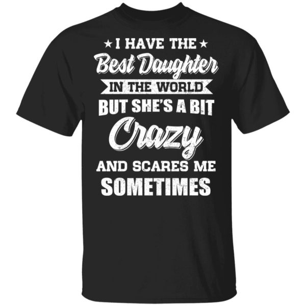 I Have The Best Daughter In The World But She’s A Bit Crazy T-Shirts