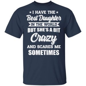 I Have The Best Daughter In The World But She’s A Bit Crazy T-Shirts 2 I Have The Best Daughter In The World But She's A Bit Crazy T Shirts 11