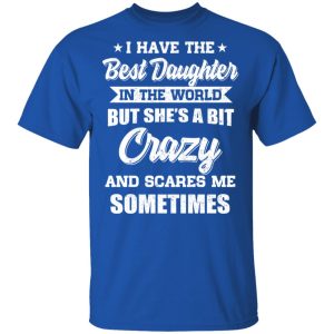 I Have The Best Daughter In The World But She’s A Bit Crazy T-Shirts 3 I Have The Best Daughter In The World But She's A Bit Crazy T Shirts 12