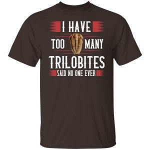 I Have Too Many Trilobites Said No One Ever T-Shirts, Hoodies, Sweatshirt I Have Too Many Trilobites Said No One Ever T-Shirts, Hoodies, Sweatshirt