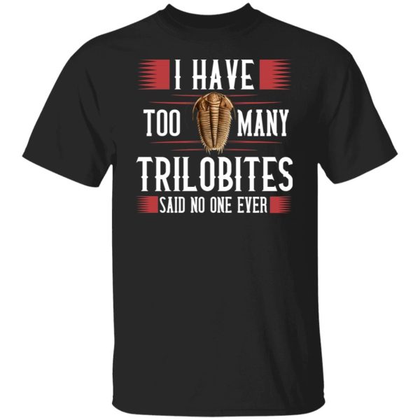 I Have Too Many Trilobites Said No One Ever T-Shirts, Hoodies, Sweatshirt