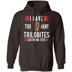 I Have Too Many Trilobites Said No One Ever T-Shirts, Hoodies, Sweatshirt 6 I Have Too Many Trilobites Said No One Ever T Shirts Hoodies Sweatshirt 4