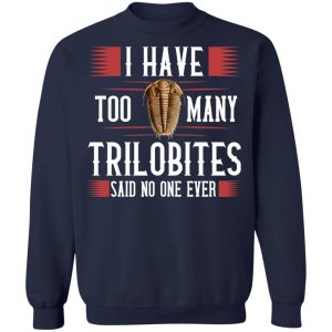 I Have Too Many Trilobites Said No One Ever T-Shirts, Hoodies, Sweatshirt 9 I Have Too Many Trilobites Said No One Ever T Shirts Hoodies Sweatshirt 7