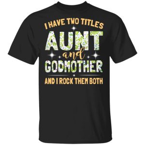 I Have Two Titles Aunt And Godmother And I Rock Them Both T-Shirts I Have Two Titles Aunt And Godmother And I Rock Them Both T-Shirts
