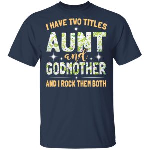 I Have Two Titles Aunt And Godmother And I Rock Them Both T-Shirts 2 I Have Two Titles Aunt And Godmother And I Rock Them Both T Shirts 11