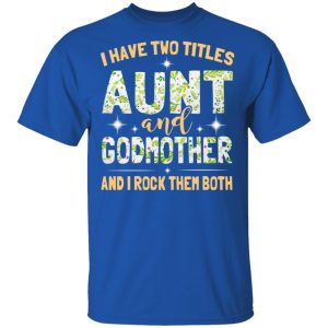 I Have Two Titles Aunt And Godmother And I Rock Them Both T-Shirts 3 I Have Two Titles Aunt And Godmother And I Rock Them Both T Shirts 12