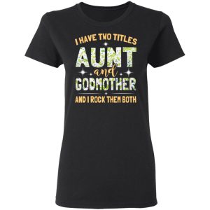 I Have Two Titles Aunt And Godmother And I Rock Them Both T-Shirts 4 I Have Two Titles Aunt And Godmother And I Rock Them Both T Shirts 13