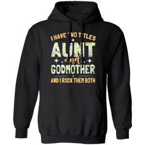 I Have Two Titles Aunt And Godmother And I Rock Them Both T-Shirts 9 I Have Two Titles Aunt And Godmother And I Rock Them Both T Shirts 6