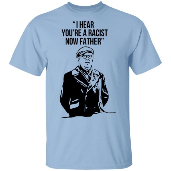 I Hear You’re A Racist Now Father Father Ted T-Shirts