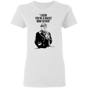 I Hear You're A Racist Now Father Father Ted T-Shirts 2 I Hear Youre A Racist Now Father Father Ted T Shirts 11