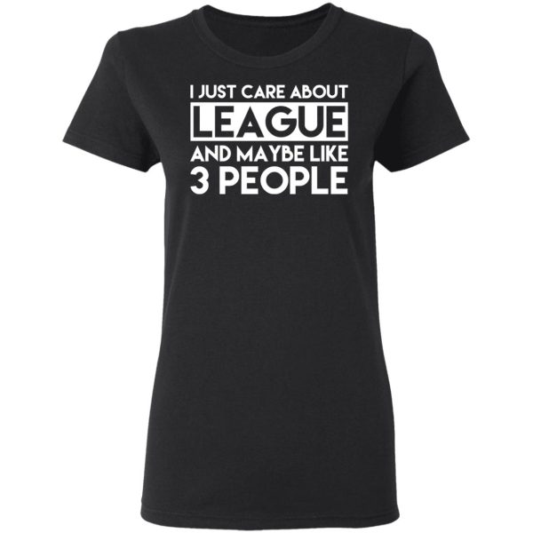 I Just Care About League And Maybe Like 3 People T-Shirts