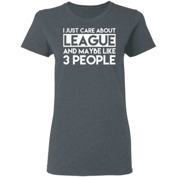 I Just Care About League And Maybe Like 3 People T-Shirts