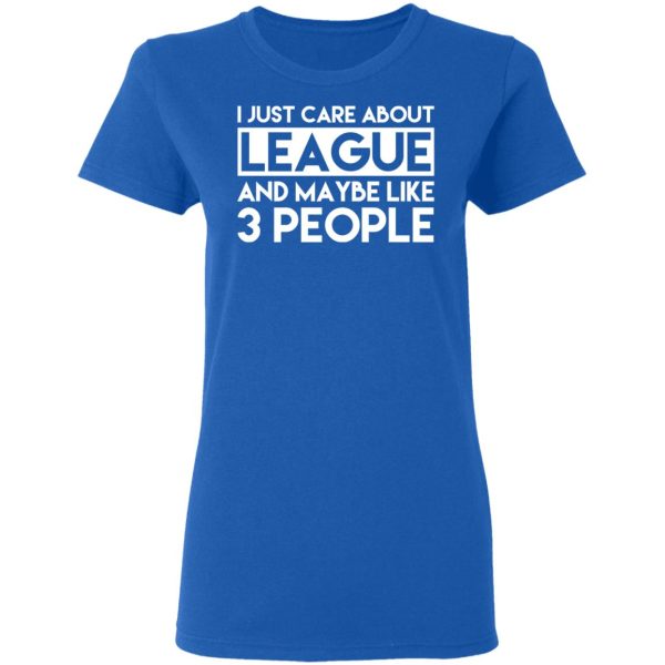 I Just Care About League And Maybe Like 3 People T-Shirts