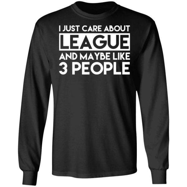 I Just Care About League And Maybe Like 3 People T-Shirts