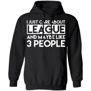 I Just Care About League And Maybe Like 3 People T-Shirts 9 I Just Care About League And Maybe Like 3 People T Shirts 6