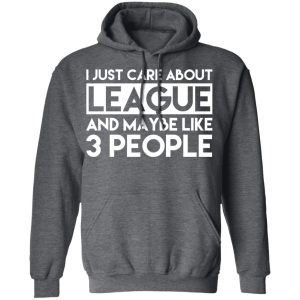 I Just Care About League And Maybe Like 3 People T-Shirts 11 I Just Care About League And Maybe Like 3 People T Shirts 8
