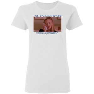 I Just Eye Rolled So Hard I Think I Hurt Myself T Shirts 11