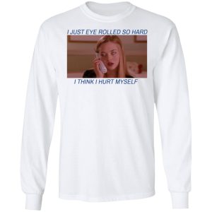 I Just Eye Rolled So Hard I Think I Hurt Myself T Shirts 3