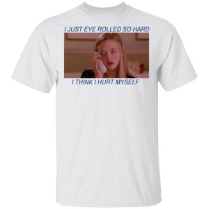 I Just Eye Rolled So Hard I Think I Hurt Myself T Shirts 8