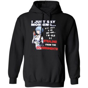 I Just Say Morning If It Was A Good Morning I Would Be Stealing From The Goverment T-Shirts, Hoodies, Sweater I Just Say Morning If It Was A Good Morning I Would Be Stealing From The Goverment T-Shirts, Hoodies, Sweater