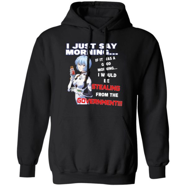 I Just Say Morning If It Was A Good Morning I Would Be Stealing From The Goverment T-Shirts, Hoodies, Sweater