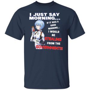 I Just Say Morning If It Was A Good Morning I Would Be Stealing From The Goverment T-Shirts, Hoodies, Sweater 6 I Just Say Morning If It Was A Good Morning I Would Be Stealing From The Goverment T Shirts Hoodies Sweater 4