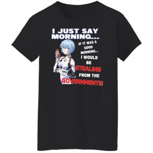 I Just Say Morning If It Was A Good Morning I Would Be Stealing From The Goverment T-Shirts, Hoodies, Sweater 8 I Just Say Morning If It Was A Good Morning I Would Be Stealing From The Goverment T Shirts Hoodies Sweater 6