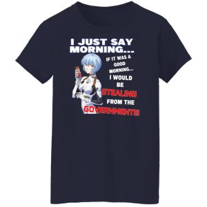 I Just Say Morning If It Was A Good Morning I Would Be Stealing From The Goverment T-Shirts, Hoodies, Sweater 9 I Just Say Morning If It Was A Good Morning I Would Be Stealing From The Goverment T Shirts Hoodies Sweater 7